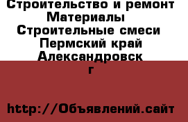 Строительство и ремонт Материалы - Строительные смеси. Пермский край,Александровск г.